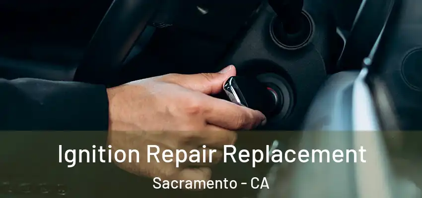  Ignition Repair Replacement Sacramento - CA